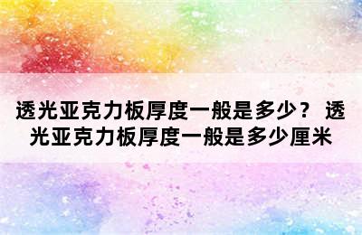 透光亚克力板厚度一般是多少？ 透光亚克力板厚度一般是多少厘米